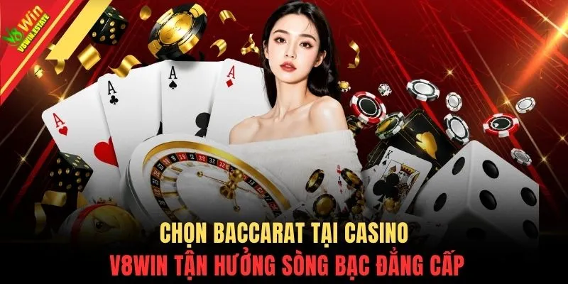 Chọn Baccarat tại Casino V8WIN tận hưởng sòng bạc đẳng cấp