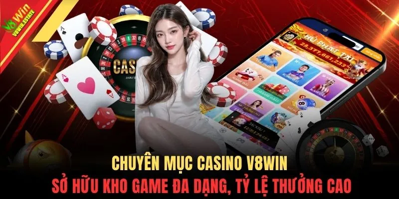 Chuyên mục Casino V8WIN sở hữu kho game đa dạng, tỷ lệ thưởng cao
