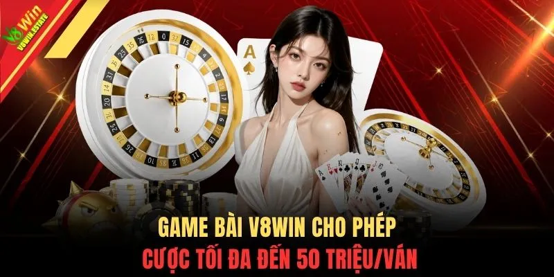 Game Bài V8WIN cho phép cược tối đa đến 50 triệu/ván