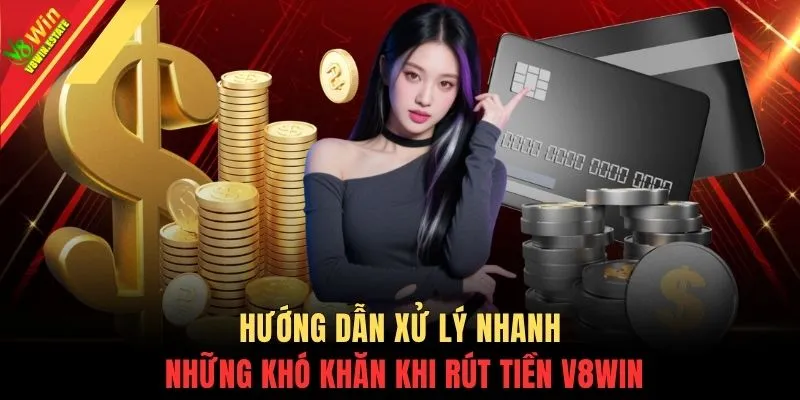 Hướng dẫn xử lý nhanh những khó khăn khi rút tiền V8WIN